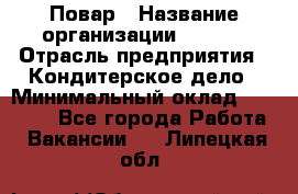 Повар › Название организации ­ VBGR › Отрасль предприятия ­ Кондитерское дело › Минимальный оклад ­ 30 000 - Все города Работа » Вакансии   . Липецкая обл.